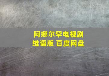 阿娜尔罕电视剧维语版 百度网盘